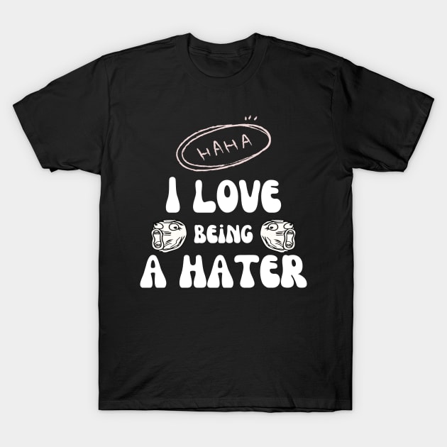 I Love Being A Hater T-Shirt by Wehavefun